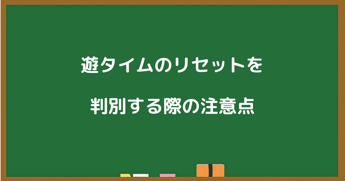 遊タイムのリセットを見抜く際に気をつけたい注意点を解説するセクションの見出し画像