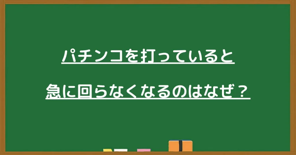 パチンコを打っていると急に回らなくなるのはなぜ?と書かれた黒板画像