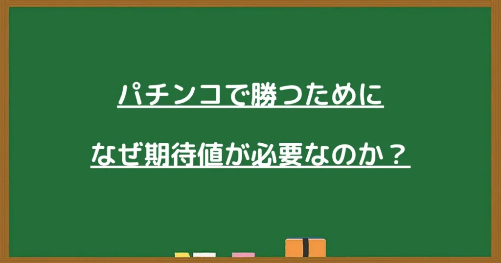 パチンコで勝つために期待値が必要な理由を解説する黒板風の見出し画像