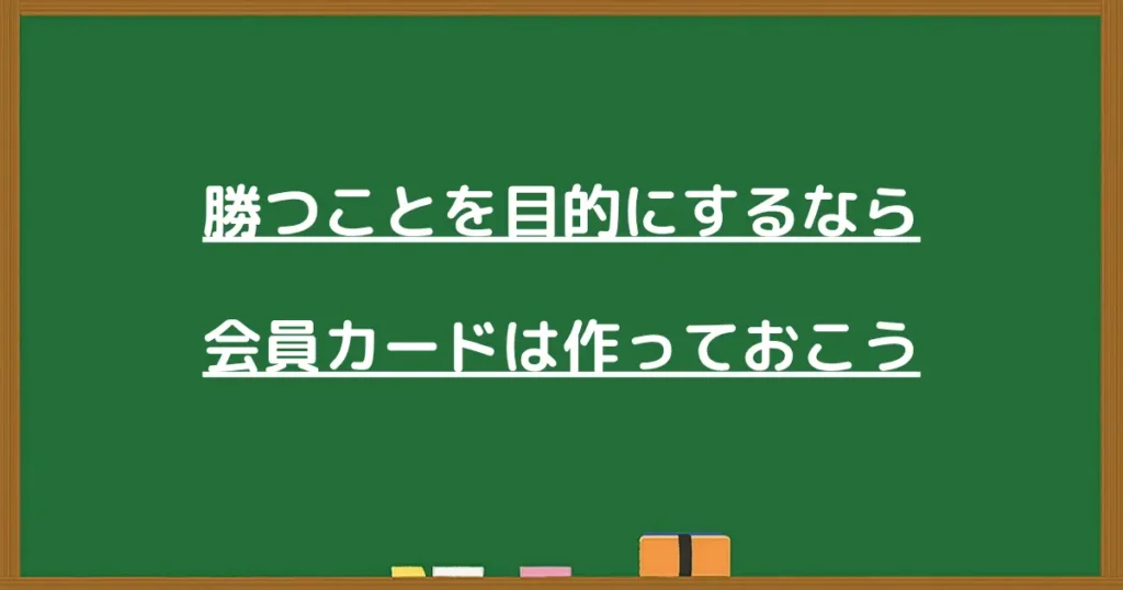 勝つことを目的にするなら会員カードは作っておこうと伝える見出し画像